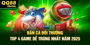 Bắn Cá Đổi Thưởng - Top 4 Game Dễ Trúng Nhất Năm 2025
