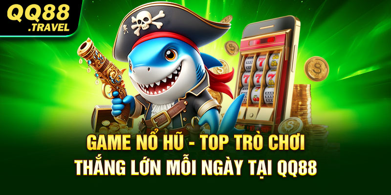 Game Nổ Hũ - Top Trò chơi Thắng Lớn Mỗi Ngày tại QQ88