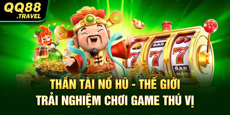 Thần Tài Nổ Hũ - Thế Giới Trải Nghiệm Chơi Game Thú Vị