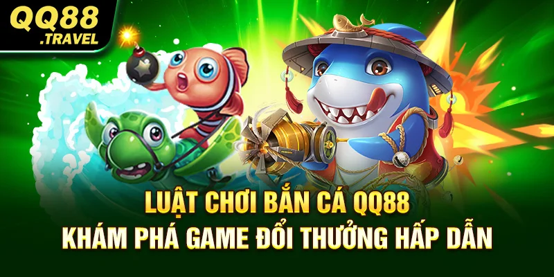 Luật chơi bắn cá QQ88 - Khám phá game đổi thưởng hấp dẫn