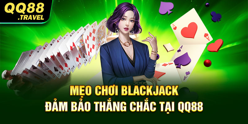 Mẹo Chơi Blackjack Đảm Bảo Thắng Chắc Tại QQ88