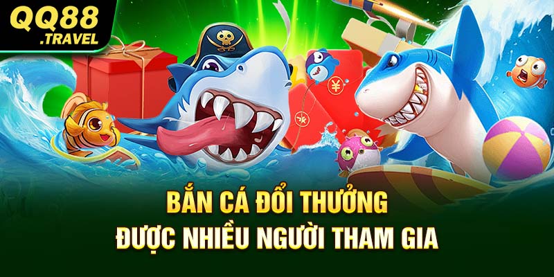 Bắn cá đổi thưởng được nhiều người tham gia
