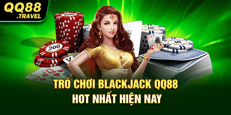 Trò chơi Blackjack QQ88 hot nhất hiện nay