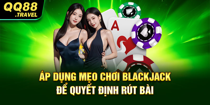 Áp dụng mẹo chơi Blackjack để quyết định rút bài