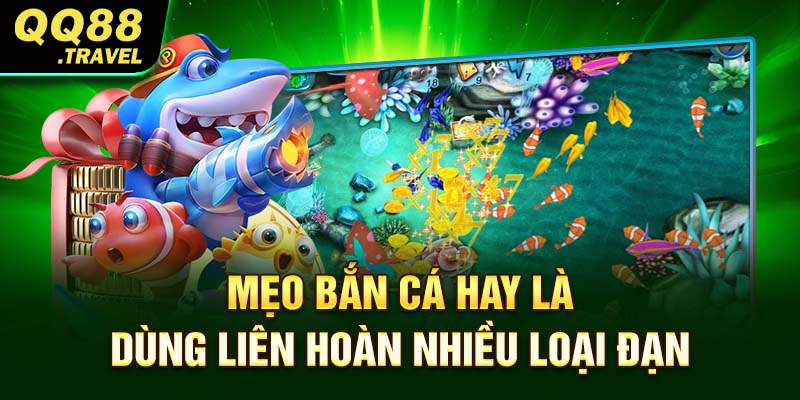 Mẹo bắn cá hay là dùng liên hoàn nhiều loại đạn