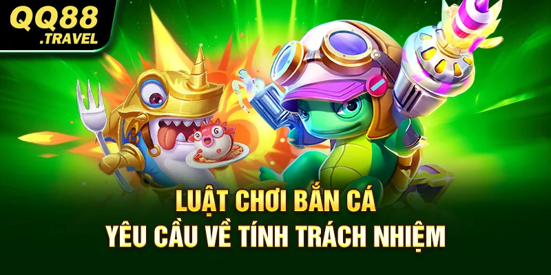 Luật chơi bắn cá yêu cầu về tính trách nhiệm